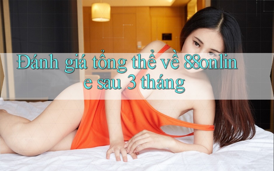 Đánh giá tổng thể về 88online sau 3 tháng Đánh giá tổng thể về 88online sau 3 tháng