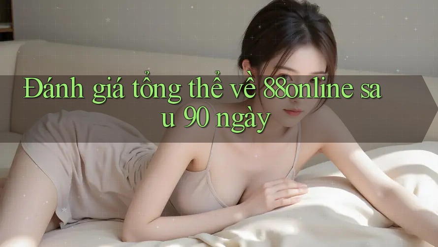 Đánh giá tổng thể về 88online sau 90 ngày Đánh giá tổng thể về 88online sau 90 ngày