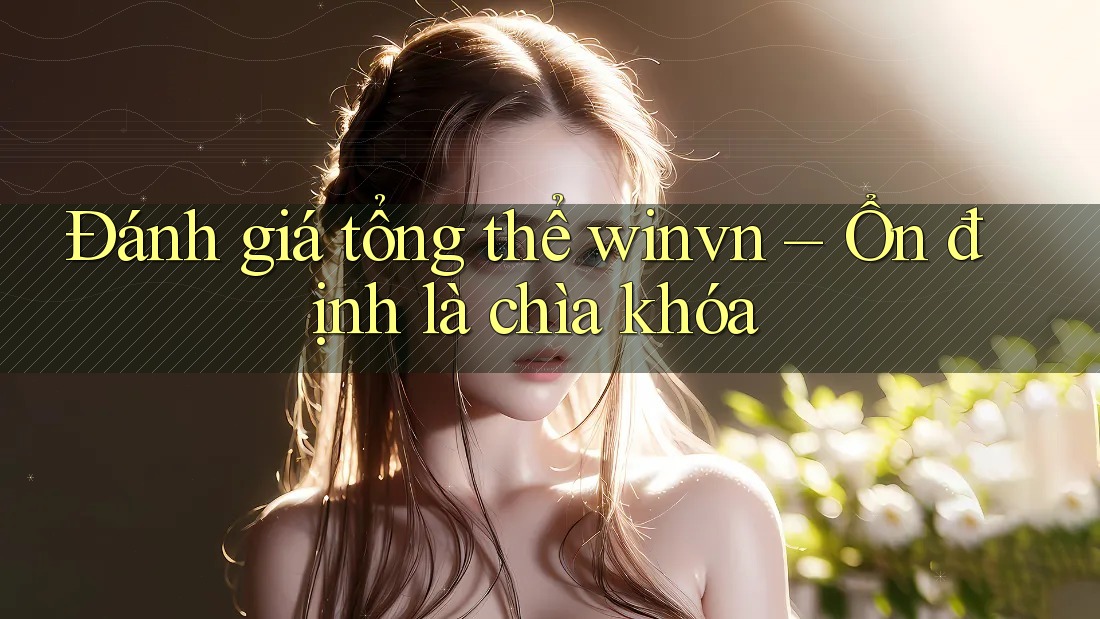 Đánh giá tổng thể winvn – Ổn định là chìa khóa Đánh giá tổng thể winvn – Ổn định là chìa khóa