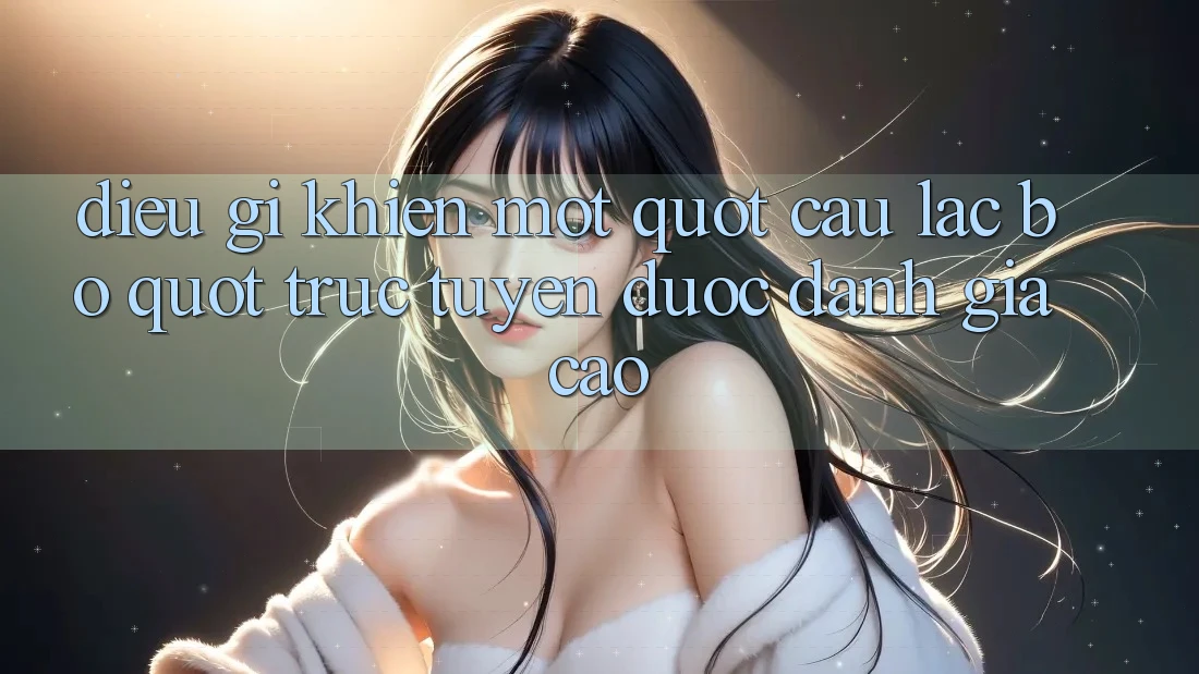 Điều Gì Khiến Một " Câu Lạc Bộ" Trực Tuyến Được Đánh Giá Cao?