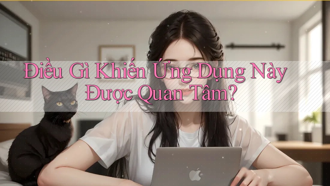 Điều Gì Khiến Ứng Dụng Này Được Quan Tâm? Điều Gì Khiến Ứng Dụng Này Được Quan Tâm?