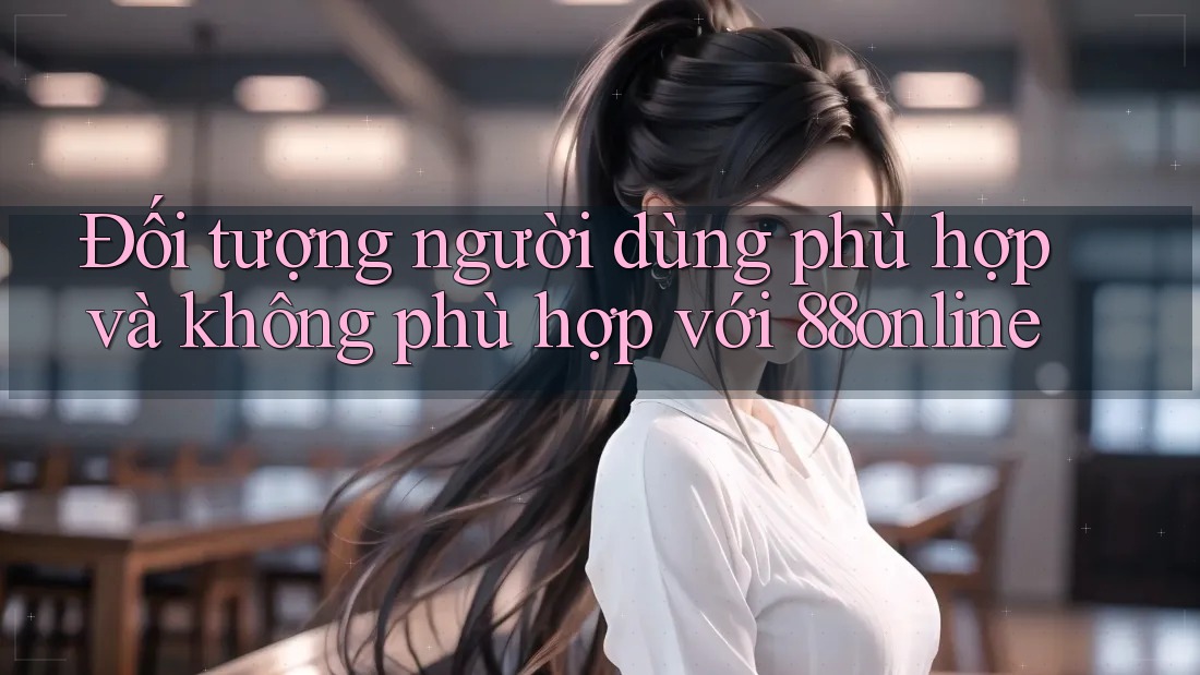 Đối tượng người dùng phù hợp và không phù hợp với 88online