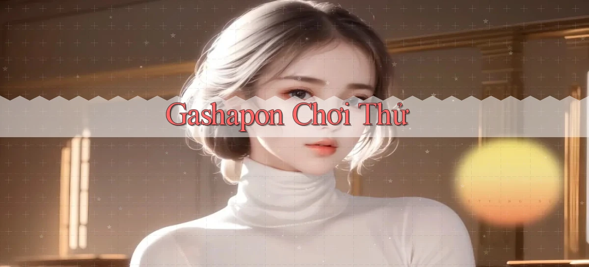 Gashapon Chơi thử