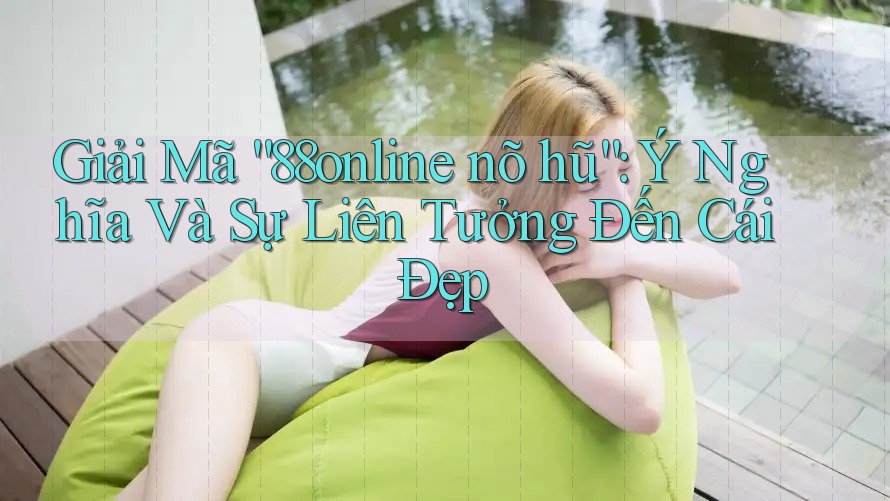 Giải Mã “88online nõ hũ”: Ý Nghĩa Và Sự Liên Tưởng Đến Cái Đẹp Giải Mã “88online nõ hũ”: Ý Nghĩa Và Sự Liên Tưởng Đến Cái Đẹp