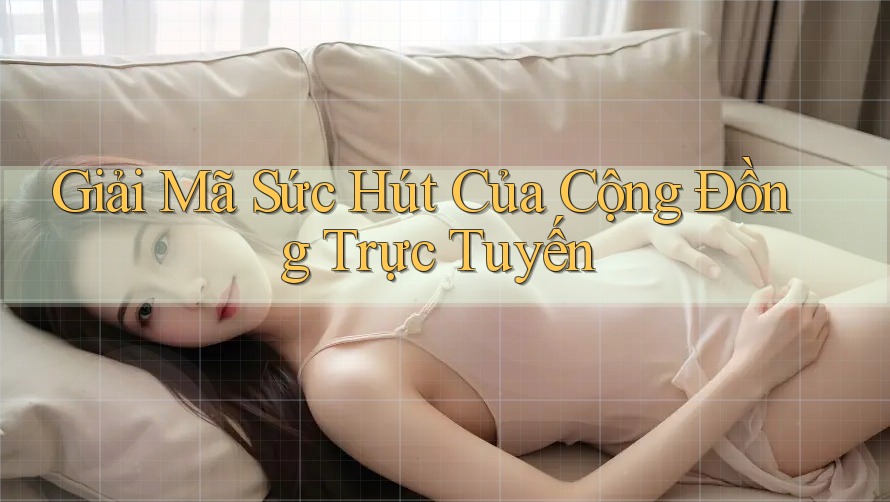 Giải Mã Sức Hút Của Cộng Đồng Trực Tuyến Giải Mã Sức Hút Của Cộng Đồng Trực Tuyến