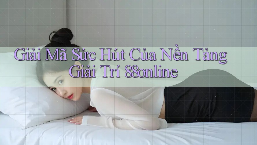 Giải Mã Sức Hút Của Nền Tảng Giải Trí 88online Giải Mã Sức Hút Của Nền Tảng Giải Trí 88online
