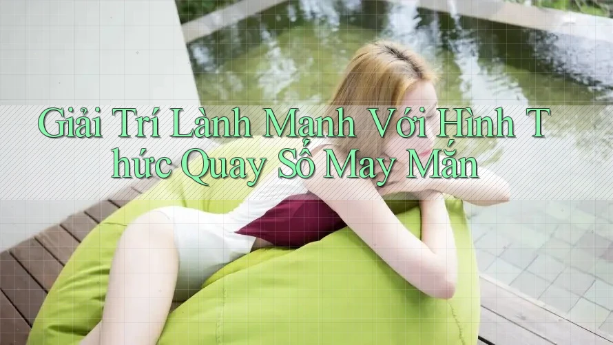 Giải Trí Lành Mạnh Với Hình Thức Quay Số May Mắn Giải Trí Lành Mạnh Với Hình Thức Quay Số May Mắn