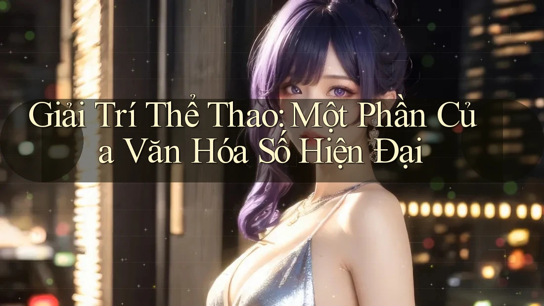 Giải Trí Thể Thao: Một Phần Của Văn Hóa Số Hiện Đại Giải Trí Thể Thao: Một Phần Của Văn Hóa Số Hiện Đại