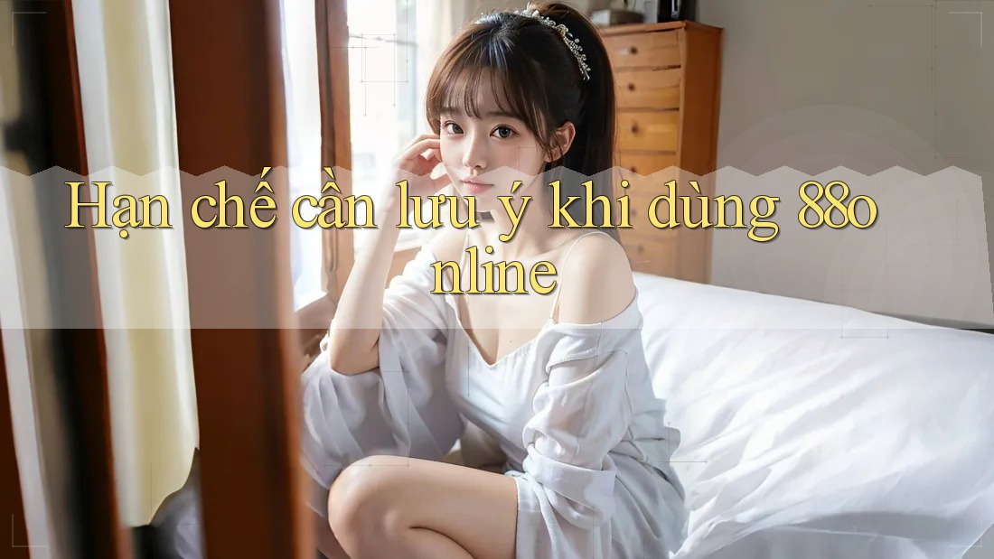 Hạn chế cần lưu ý khi dùng 88online Hạn chế cần lưu ý khi dùng 88online