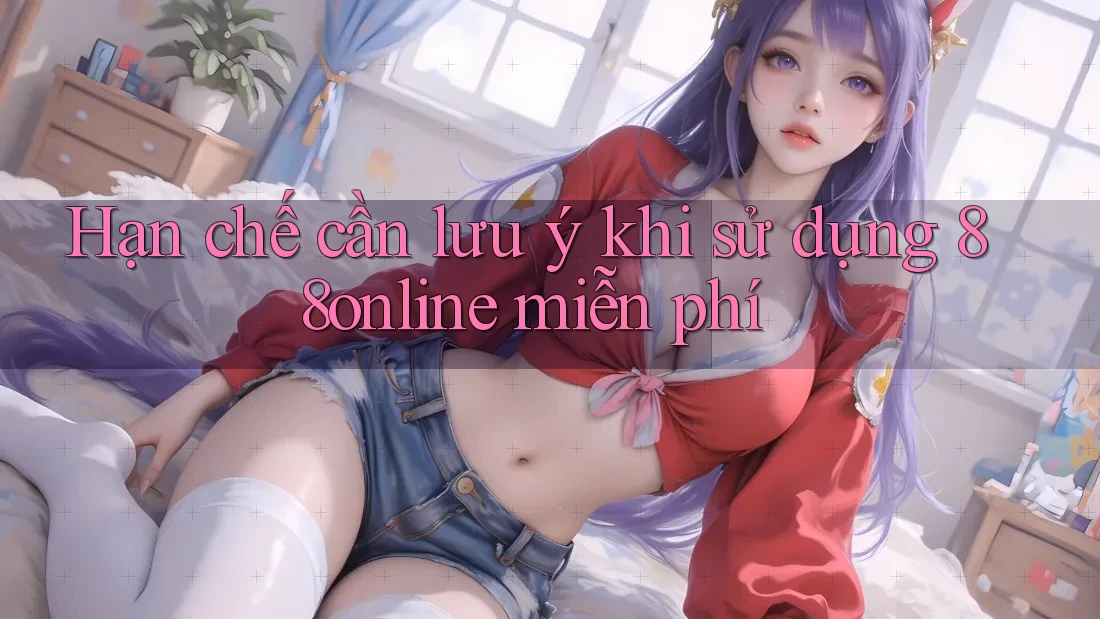Hạn chế cần lưu ý khi sử dụng 88online miễn phí Hạn chế cần lưu ý khi sử dụng 88online miễn phí