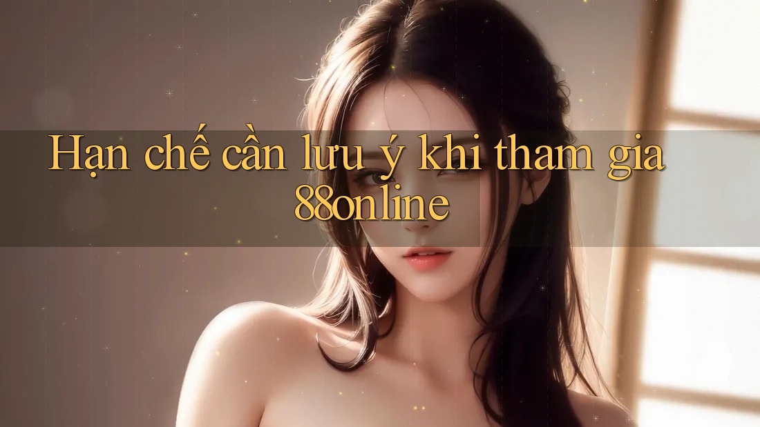 Hạn chế cần lưu ý khi tham gia 88online Hạn chế cần lưu ý khi tham gia 88online