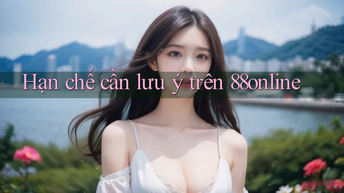 Hạn chế cần lưu ý trên 88online Hạn chế cần lưu ý trên 88online