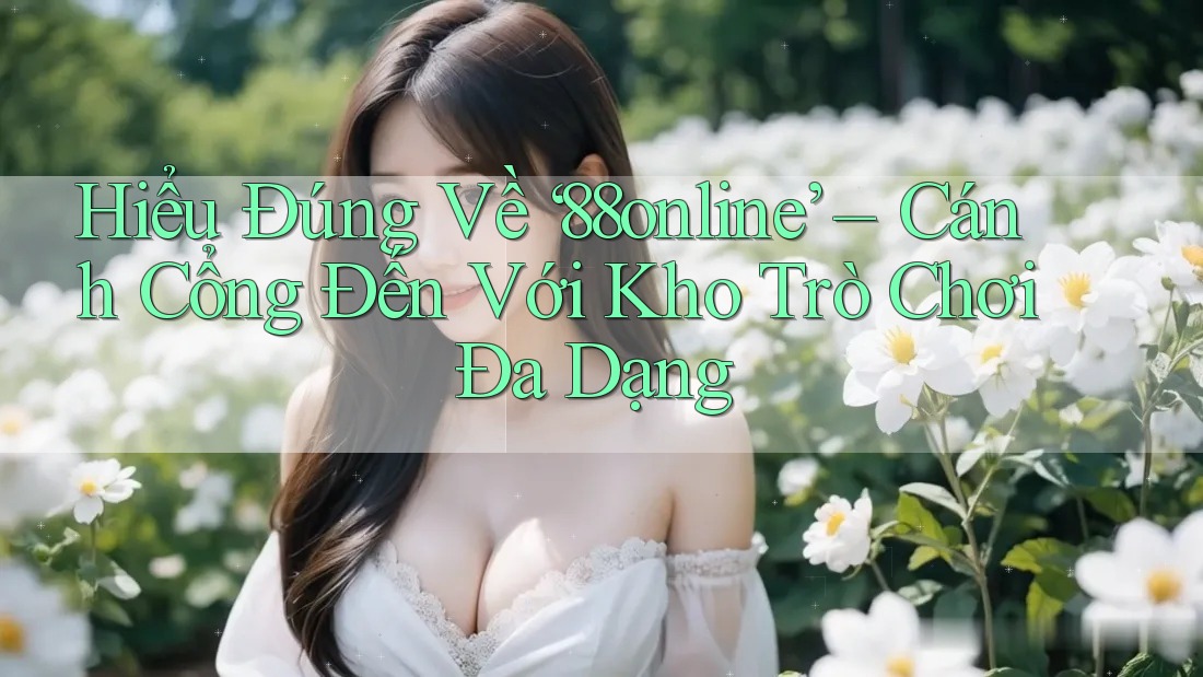 Hiểu Đúng Về ‘88online’ – Cánh Cổng Đến Với Kho Trò Chơi Đa Dạng Hiểu Đúng Về ‘88online’ – Cánh Cổng Đến Với Kho Trò Chơi Đa Dạng