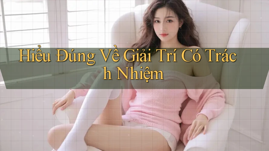 Hiểu Đúng Về Giải Trí Có Trách Nhiệm Hiểu Đúng Về Giải Trí Có Trách Nhiệm