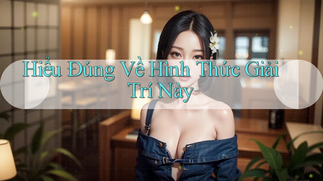Hiểu đúng về hình thức giải trí này Hiểu đúng về hình thức giải trí này