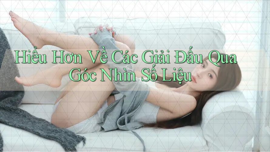 Hiểu Hơn Về Các Giải Đấu Qua Góc Nhìn Số Liệu Hiểu Hơn Về Các Giải Đấu Qua Góc Nhìn Số Liệu