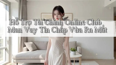 hỗ trợ tài chính online club man vay tín chấp vừa ra mắt