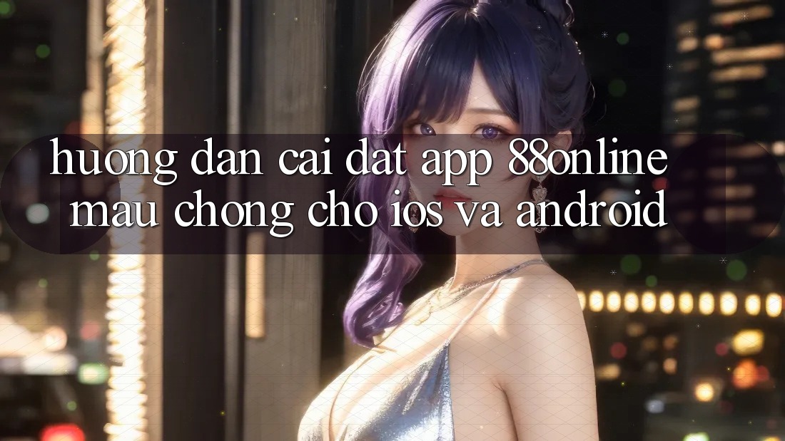 Hướng Dẫn Cài đặt App 88online Mau Chóng Cho iOS và Android Hướng Dẫn Cài đặt App 88online Mau Chóng Cho iOS và Android