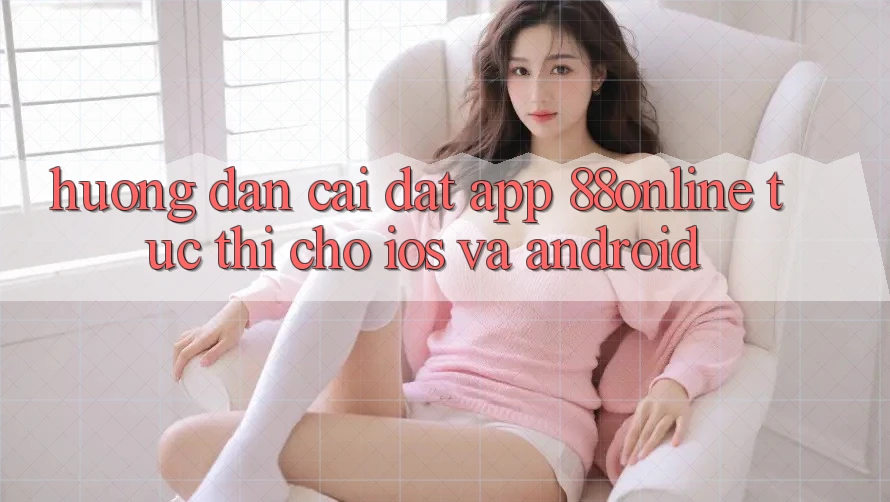 Hướng Dẫn Cài đặt App 88online Tức thì Cho iOS và Android