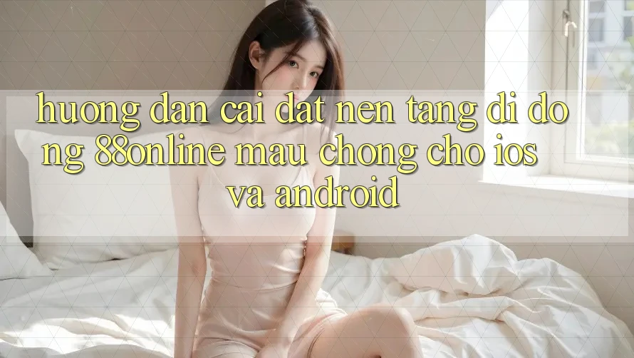 Hướng Dẫn Cài đặt Nền tảng di động 88online Mau Chóng Cho iOS và Android Hướng Dẫn Cài đặt Nền tảng di động 88online Mau Chóng Cho iOS và Android