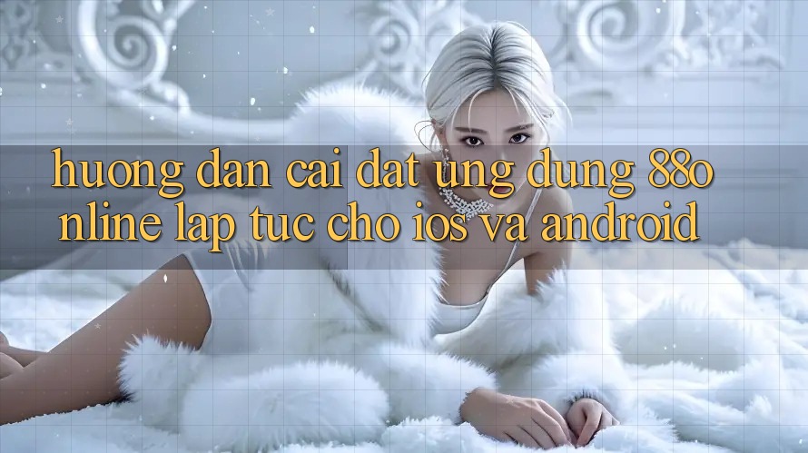 Hướng Dẫn Cài đặt Ứng dụng 88online Lập tức Cho iOS và Android Hướng Dẫn Cài đặt Ứng dụng 88online Lập tức Cho iOS và Android