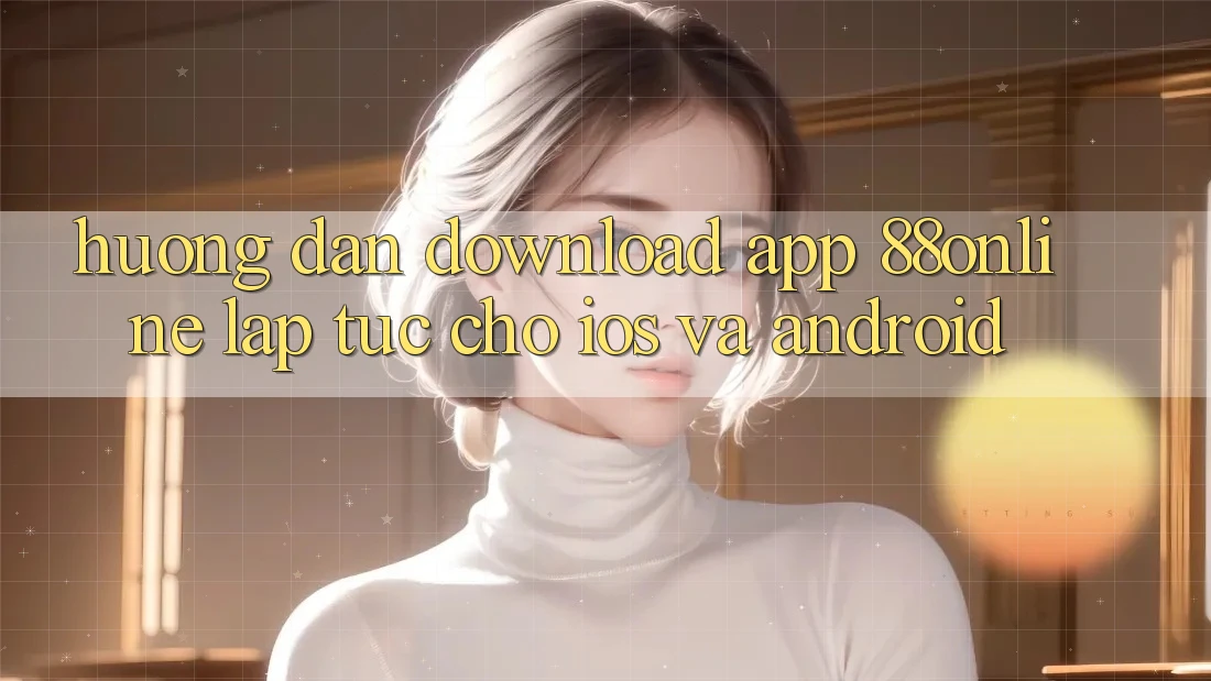 Hướng Dẫn Download App 88online Lập tức Cho iOS và Android Hướng Dẫn Download App 88online Lập tức Cho iOS và Android