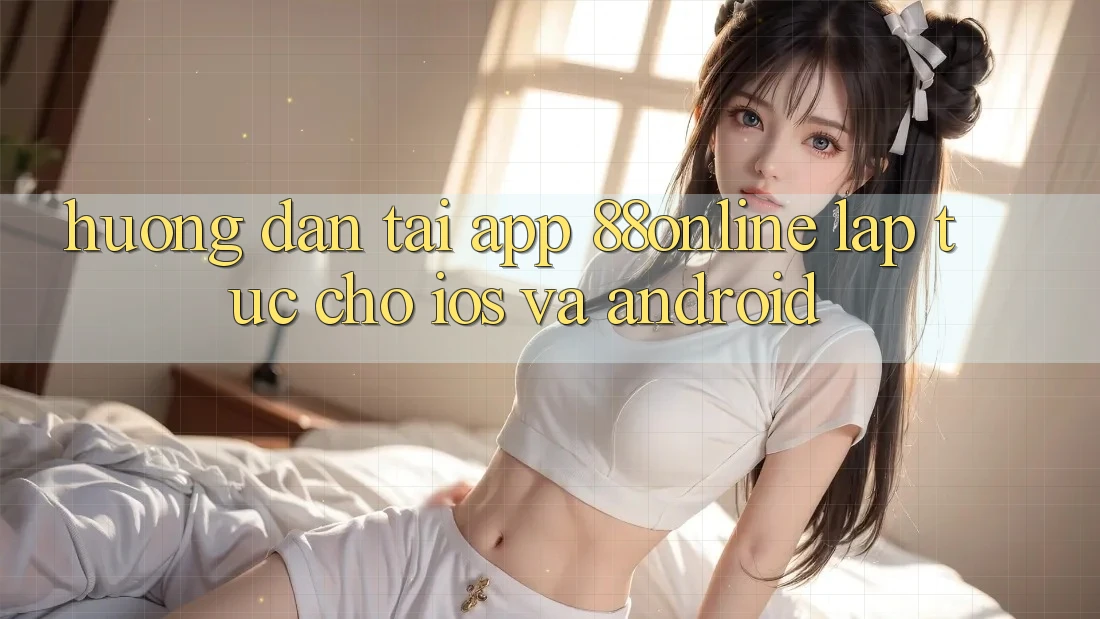Hướng Dẫn Tải App 88online Lập tức Cho iOS và Android Hướng Dẫn Tải App 88online Lập tức Cho iOS và Android
