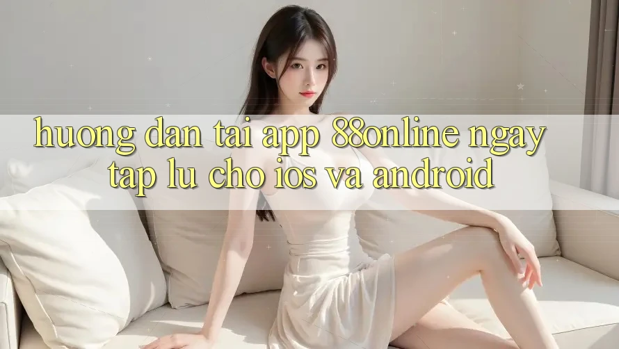 Hướng dẫn Tải App 88online Ngay tắp lự Cho iOS và Android Hướng dẫn Tải App 88online Ngay tắp lự Cho iOS và Android