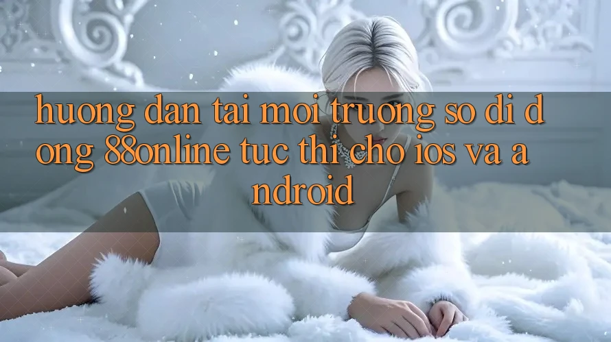 Hướng Dẫn Tải Môi trường số di động 88online Tức thì Cho iOS và Android Hướng Dẫn Tải Môi trường số di động 88online Tức thì Cho iOS và Android