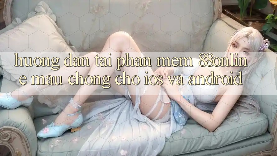Hướng dẫn Tải Phần mềm 88online Mau Chóng Cho iOS và Android Hướng dẫn Tải Phần mềm 88online Mau Chóng Cho iOS và Android
