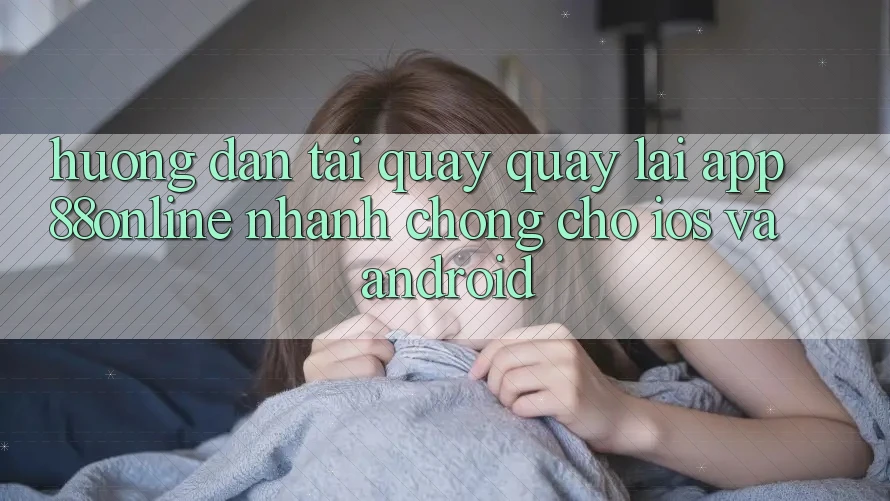 Hướng Dẫn Tải quay quay lại App 88online Nhanh Chóng Cho iOS và Android Hướng Dẫn Tải quay quay lại App 88online Nhanh Chóng Cho iOS và Android