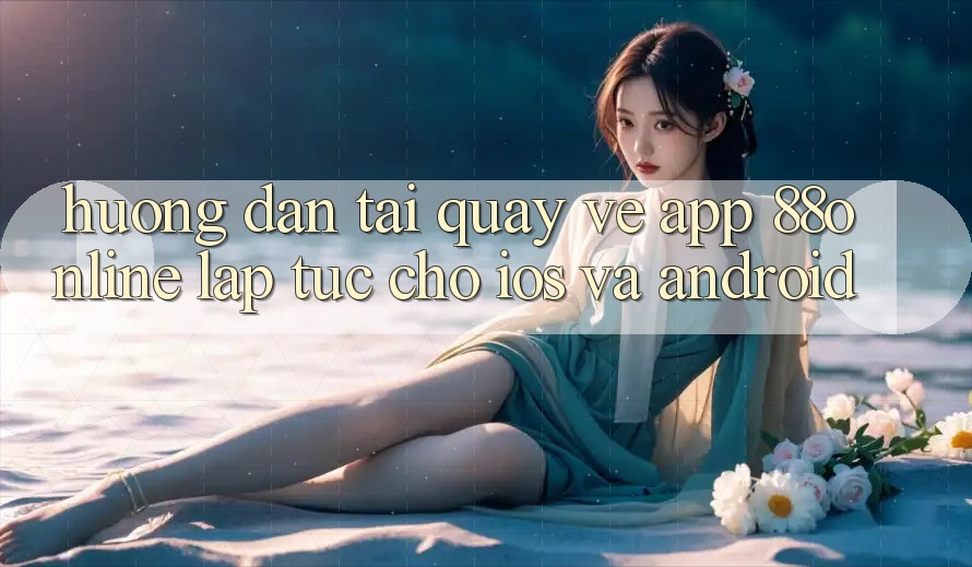Hướng Dẫn Tải quay về App 88online Lập tức Cho iOS và Android Hướng Dẫn Tải quay về App 88online Lập tức Cho iOS và Android