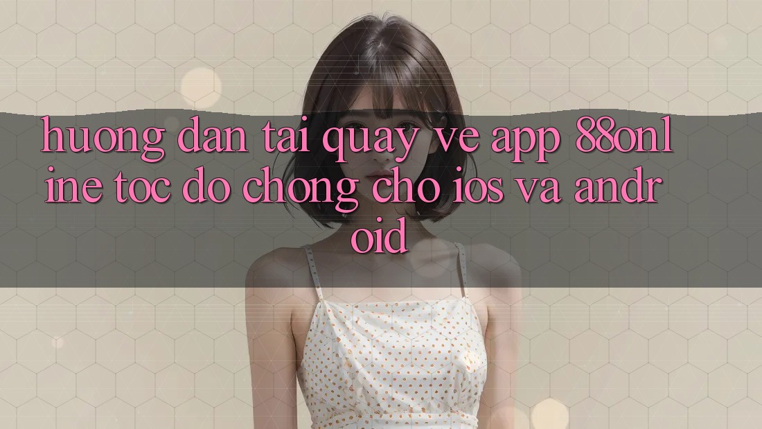 Hướng Dẫn Tải quay về App 88online Tốc độ Chóng Cho iOS và Android Hướng Dẫn Tải quay về App 88online Tốc độ Chóng Cho iOS và Android