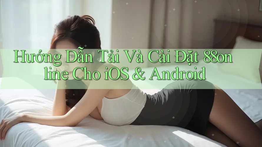 Hướng Dẫn Tải Và Cài Đặt 88online Cho iOS & Android Hướng Dẫn Tải Và Cài Đặt 88online Cho iOS & Android