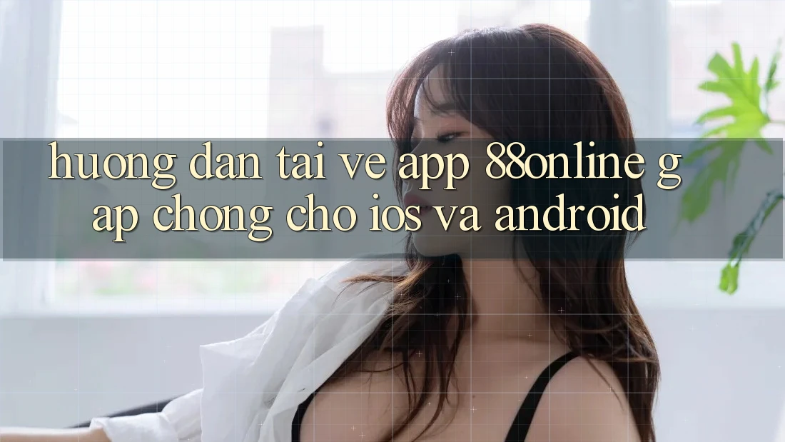 Hướng Dẫn Tải về App 88online Gấp Chóng Cho iOS và Android Hướng Dẫn Tải về App 88online Gấp Chóng Cho iOS và Android