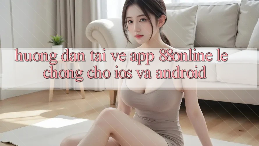 Hướng Dẫn Tải về App 88online Lẹ Chóng Cho iOS và Android Hướng Dẫn Tải về App 88online Lẹ Chóng Cho iOS và Android
