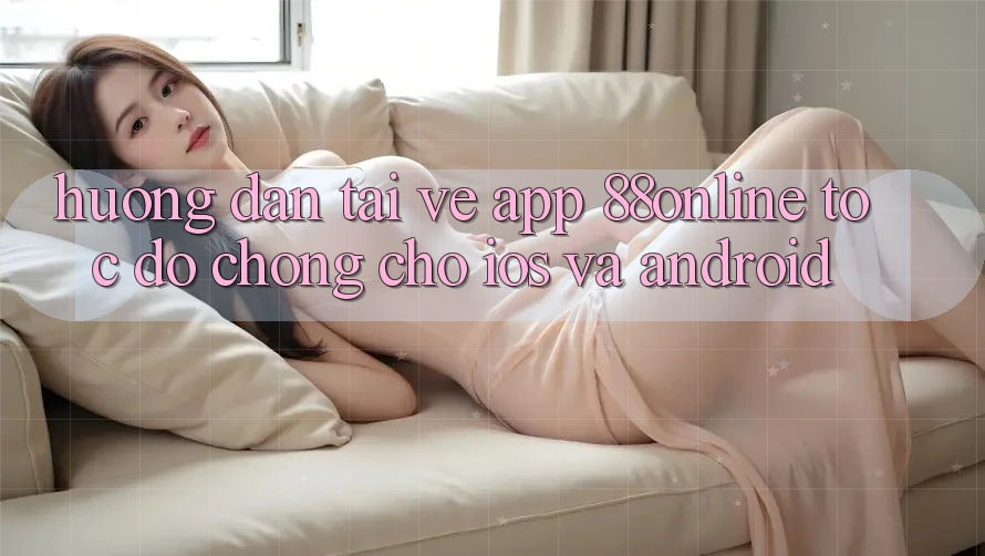 Hướng Dẫn Tải về App 88online Tốc độ Chóng Cho iOS và Android Hướng Dẫn Tải về App 88online Tốc độ Chóng Cho iOS và Android
