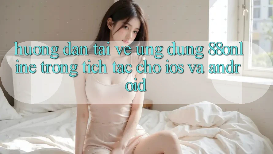 Hướng Dẫn Tải về Ứng dụng 88online Trong tích tắc Cho iOS và Android Hướng Dẫn Tải về Ứng dụng 88online Trong tích tắc Cho iOS và Android