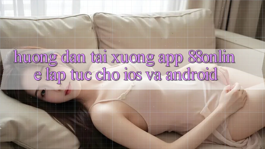 Hướng Dẫn Tải xuống App 88online Lập tức Cho iOS và Android Hướng Dẫn Tải xuống App 88online Lập tức Cho iOS và Android