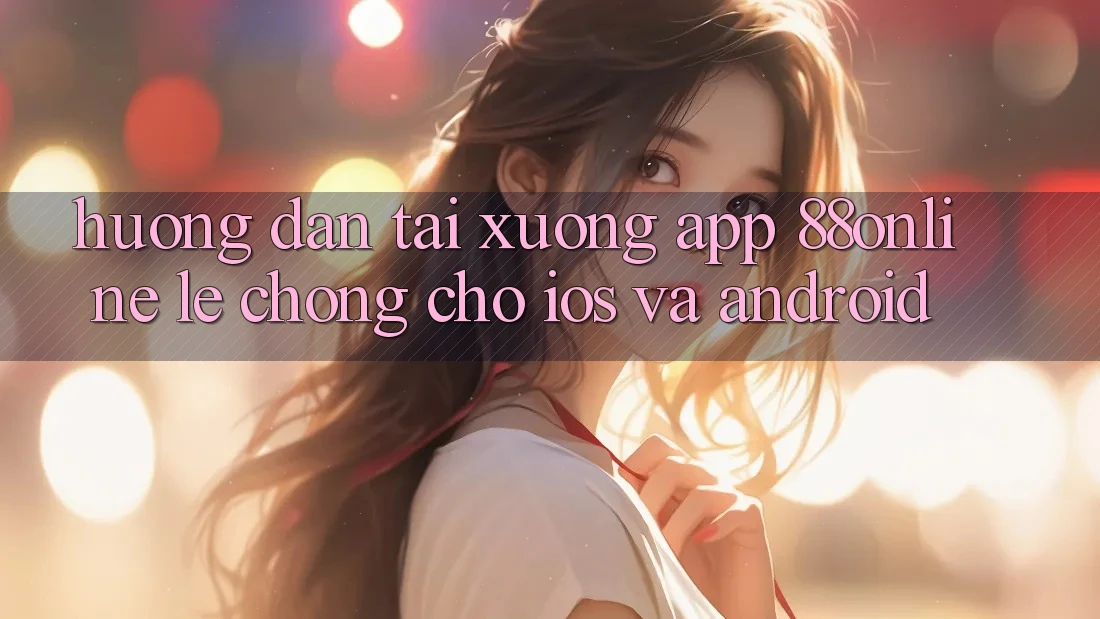 Hướng Dẫn Tải xuống App 88online Lẹ Chóng Cho iOS và Android Hướng Dẫn Tải xuống App 88online Lẹ Chóng Cho iOS và Android
