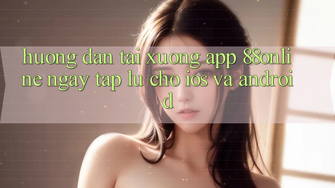 Hướng dẫn Tải xuống App 88online Ngay tắp lự Cho iOS và Android Hướng dẫn Tải xuống App 88online Ngay tắp lự Cho iOS và Android