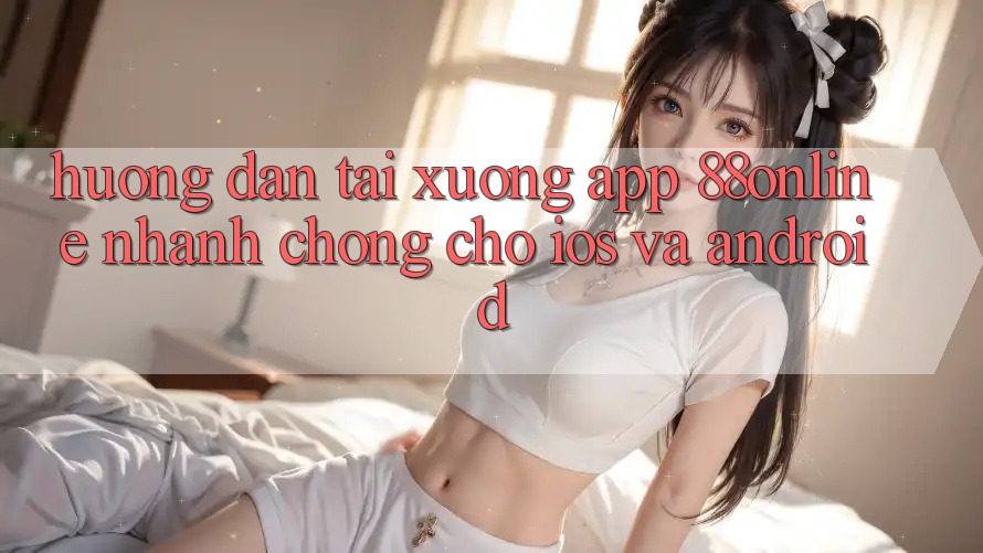Hướng Dẫn Tải xuống App 88online Nhanh Chóng Cho iOS và Android Hướng Dẫn Tải xuống App 88online Nhanh Chóng Cho iOS và Android