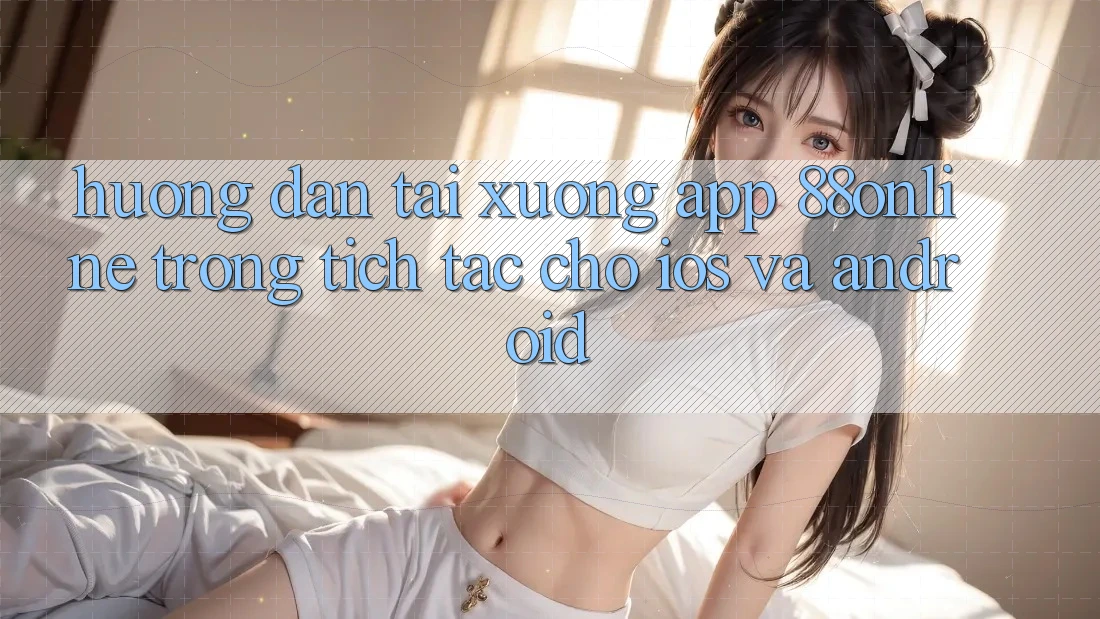 Hướng Dẫn Tải xuống App 88online Trong tích tắc Cho iOS và Android Hướng Dẫn Tải xuống App 88online Trong tích tắc Cho iOS và Android