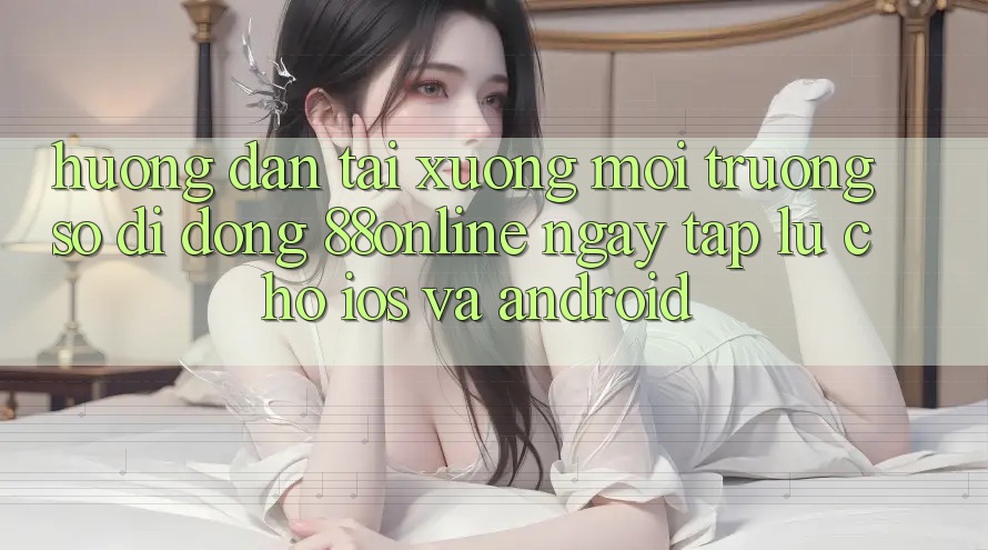 Hướng Dẫn Tải xuống Môi trường số di động 88online Ngay tắp lự Cho iOS và Android Hướng Dẫn Tải xuống Môi trường số di động 88online Ngay tắp lự Cho iOS và Android