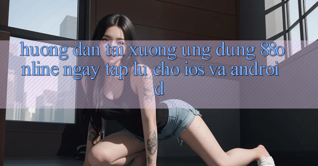 Hướng Dẫn Tải xuống Ứng dụng 88online Ngay tắp lự Cho iOS và Android Hướng Dẫn Tải xuống Ứng dụng 88online Ngay tắp lự Cho iOS và Android