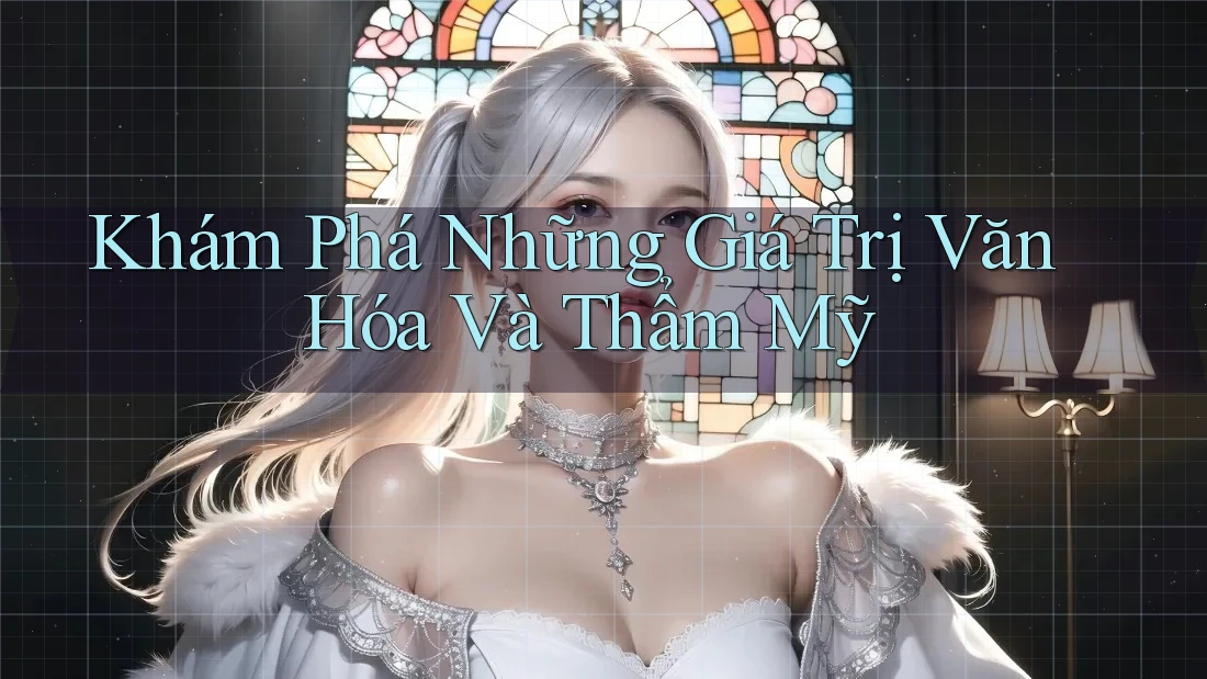 Khám Phá Những Giá Trị Văn Hóa Và Thẩm Mỹ