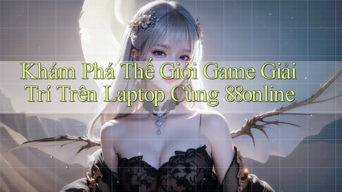 Khám Phá Thế Giới Game Giải Trí Trên Laptop Cùng 88online Khám Phá Thế Giới Game Giải Trí Trên Laptop Cùng 88online