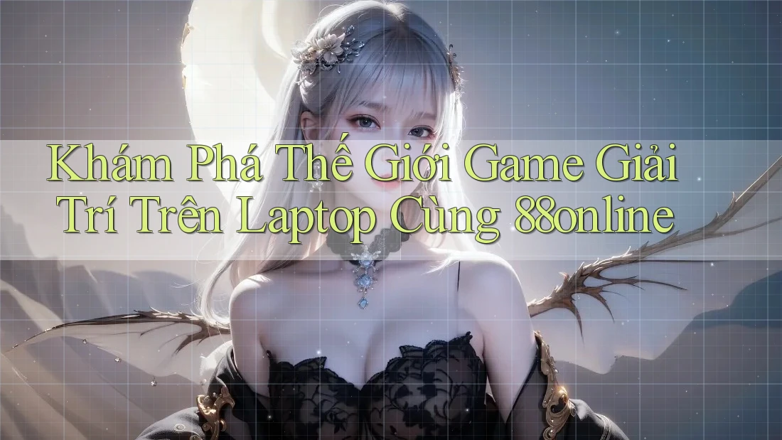 Khám Phá Thế Giới Game Giải Trí Trên Laptop Cùng 88online Khám Phá Thế Giới Game Giải Trí Trên Laptop Cùng 88online