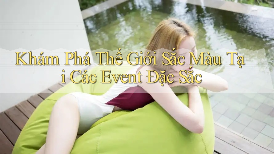 Khám Phá Thế Giới Sắc Màu Tại Các Event Đặc Sắc Khám Phá Thế Giới Sắc Màu Tại Các Event Đặc Sắc