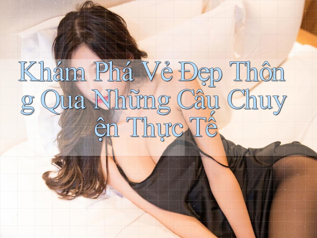 Khám Phá Vẻ Đẹp Thông Qua Những Câu Chuyện Thực Tế